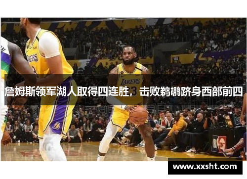 詹姆斯领军湖人取得四连胜，击败鹈鹕跻身西部前四