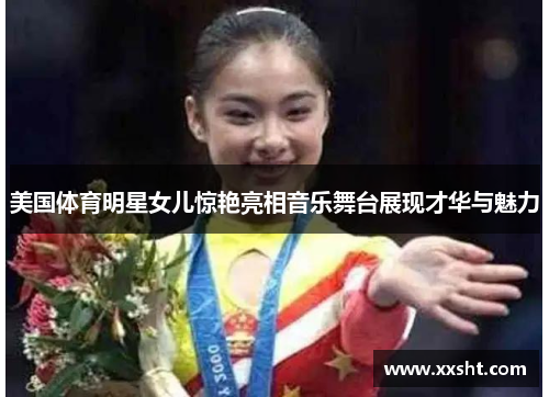 美国体育明星女儿惊艳亮相音乐舞台展现才华与魅力
