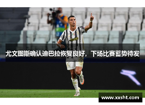 尤文图斯确认迪巴拉恢复良好，下场比赛蓄势待发
