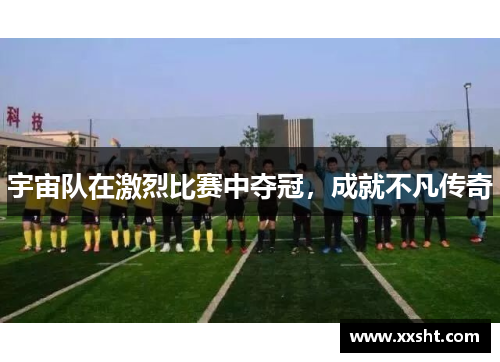 宇宙队在激烈比赛中夺冠，成就不凡传奇