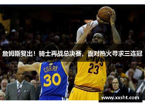 詹姆斯复出！骑士再战总决赛，面对热火寻求三连冠