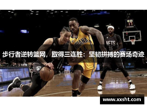 步行者逆转篮网，取得三连胜：坚韧拼搏的赛场奇迹