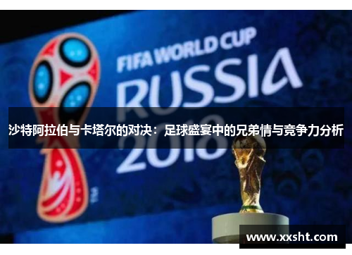 沙特阿拉伯与卡塔尔的对决：足球盛宴中的兄弟情与竞争力分析