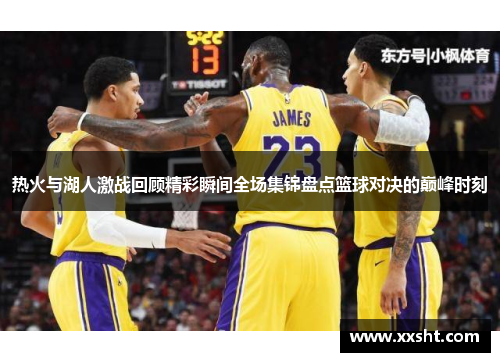 热火与湖人激战回顾精彩瞬间全场集锦盘点篮球对决的巅峰时刻