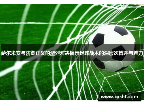 萨尔米安与防御正义的激烈对决揭示足球战术的深层次博弈与魅力