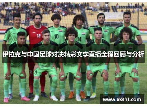 伊拉克与中国足球对决精彩文字直播全程回顾与分析