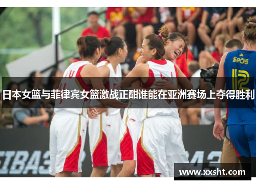 日本女篮与菲律宾女篮激战正酣谁能在亚洲赛场上夺得胜利