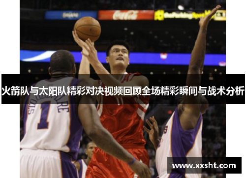 火箭队与太阳队精彩对决视频回顾全场精彩瞬间与战术分析