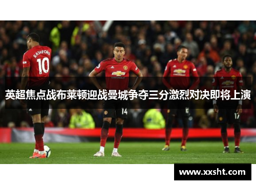英超焦点战布莱顿迎战曼城争夺三分激烈对决即将上演