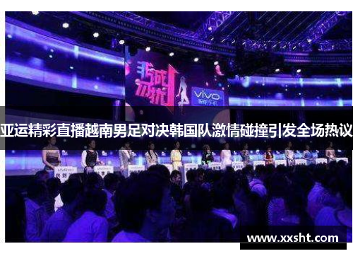亚运精彩直播越南男足对决韩国队激情碰撞引发全场热议