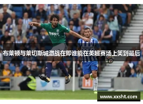 布莱顿与莱切斯城激战在即谁能在英超赛场上笑到最后